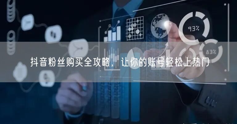 抖音粉丝购买全攻略，让你的账号轻松上热门