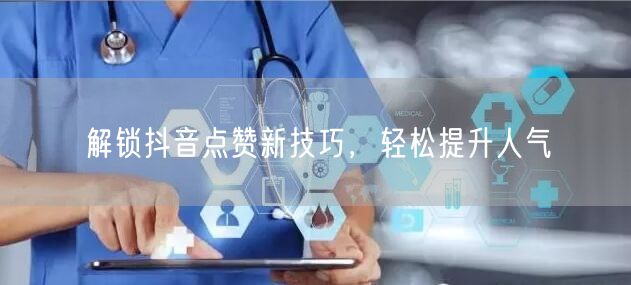 解锁抖音点赞新技巧，轻松提升人气