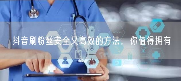 抖音刷粉丝安全又高效的方法，你值得拥有