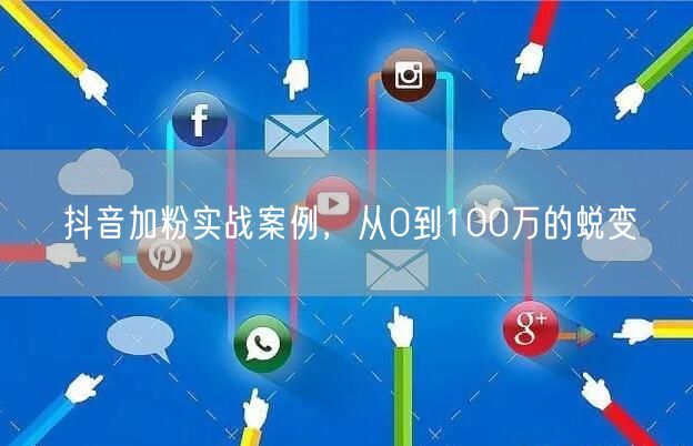 抖音加粉实战案例，从0到100万的蜕变