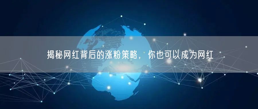 揭秘网红背后的涨粉策略，你也可以成为网红
