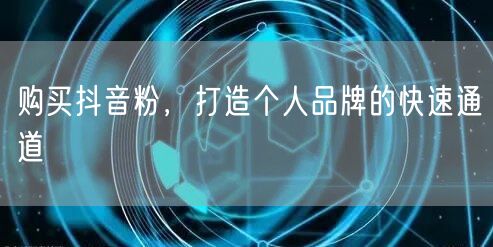 购买抖音粉，打造个人品牌的快速通道