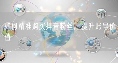 如何精准购买抖音粉丝，提升账号价值