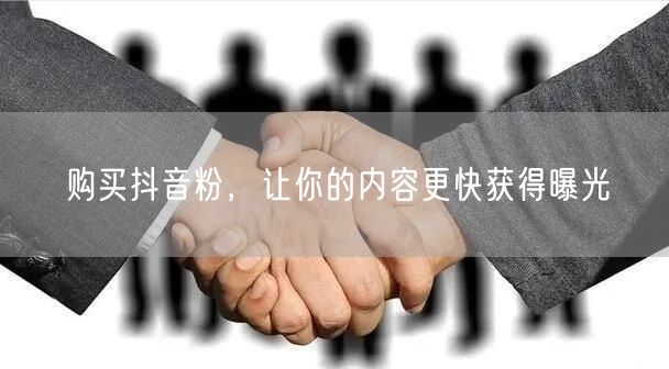 购买抖音粉，让你的内容更快获得曝光