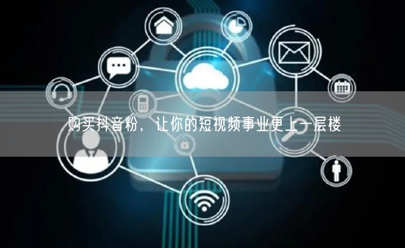 购买抖音粉，让你的短视频事业更上一层楼