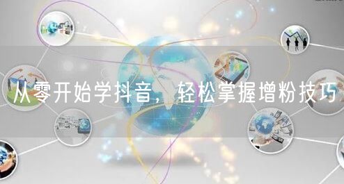 从零开始学抖音，轻松掌握增粉技巧