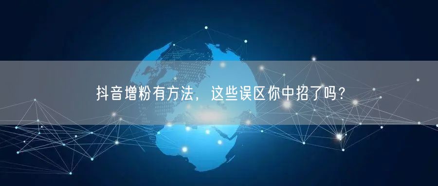 抖音增粉有方法，这些误区你中招了吗？