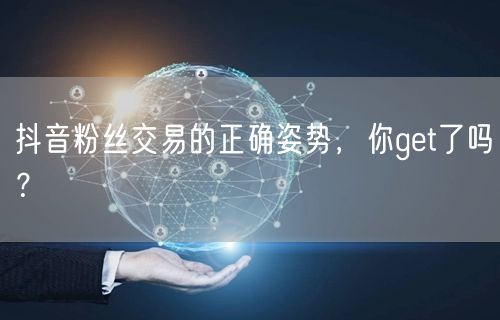 抖音粉丝交易的正确姿势，你get了吗？