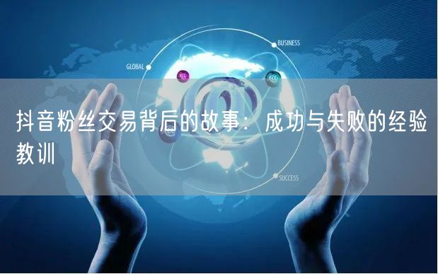 抖音粉丝交易背后的故事：成功与失败的经验教训