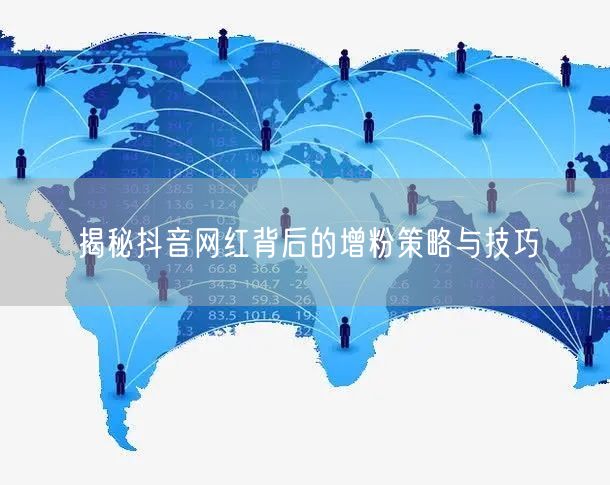 揭秘抖音网红背后的增粉策略与技巧