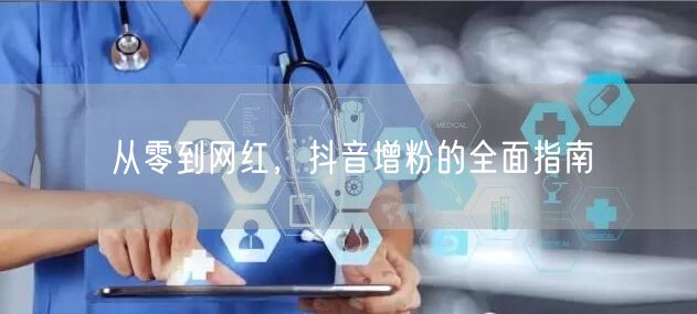 从零到网红，抖音增粉的全面指南