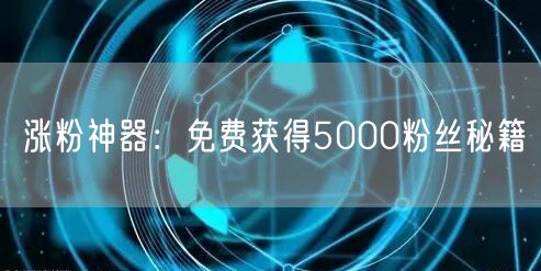 涨粉神器：免费获得5000粉丝秘籍