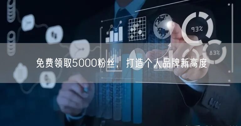 免费领取5000粉丝，打造个人品牌新高度
