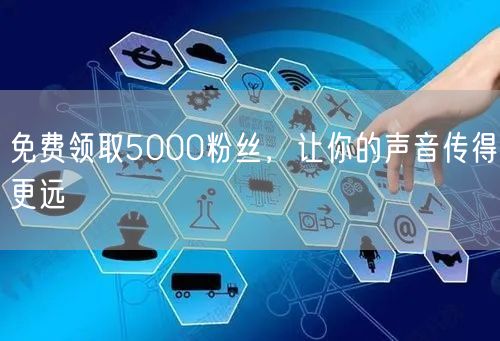 免费领取5000粉丝，让你的声音传得更远