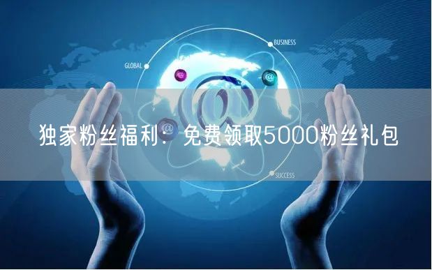 独家粉丝福利：免费领取5000粉丝礼包