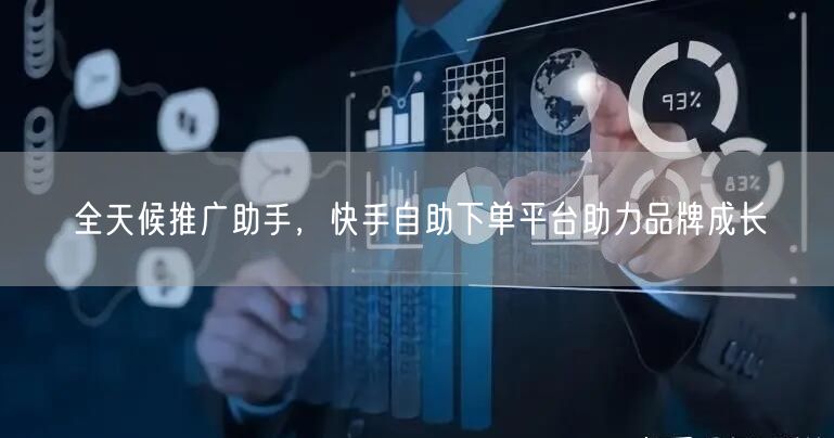 全天候推广助手，快手自助下单平台助力品牌成长