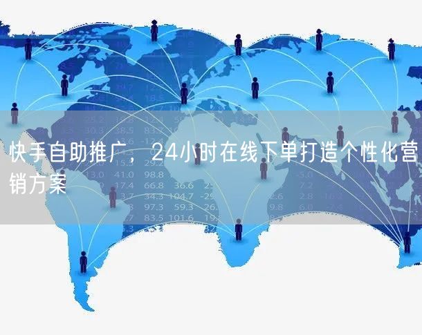 快手自助推广，24小时在线下单打造个性化营销方案