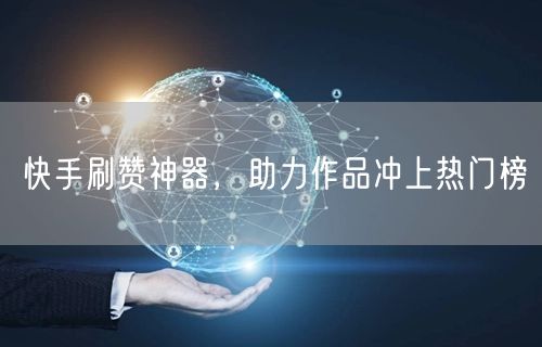 快手刷赞神器，助力作品冲上热门榜