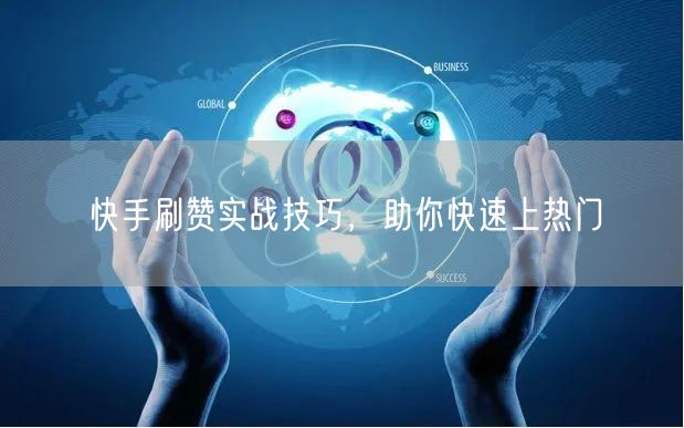 快手刷赞实战技巧，助你快速上热门