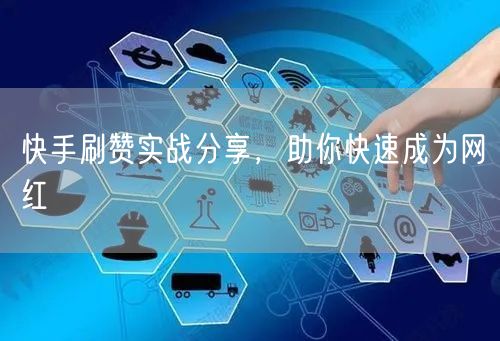 快手刷赞实战分享，助你快速成为网红