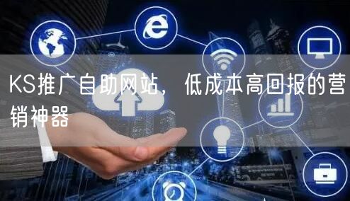 KS推广自助网站，低成本高回报的营销神器