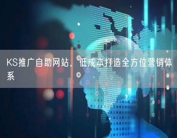 KS推广自助网站，低成本打造全方位营销体系