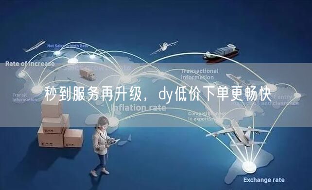 秒到服务再升级，dy低价下单更畅快