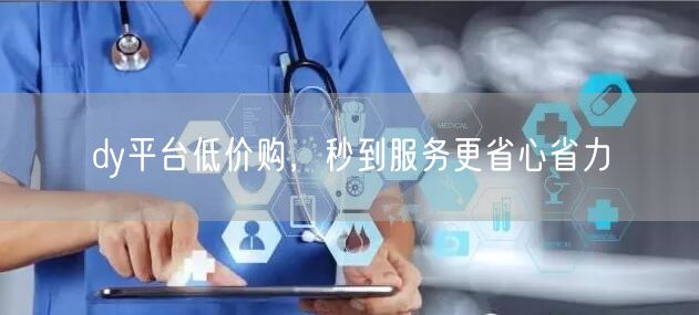 dy平台低价购，秒到服务更省心省力