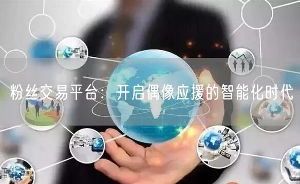 粉丝交易平台：开启偶像应援的智能化时代