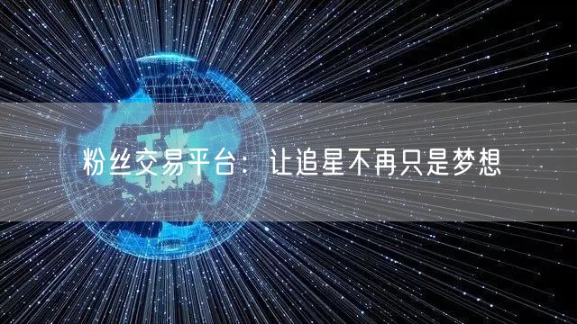 粉丝交易平台：让追星不再只是梦想