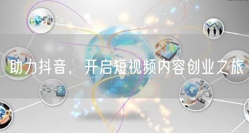 助力抖音，开启短视频内容创业之旅