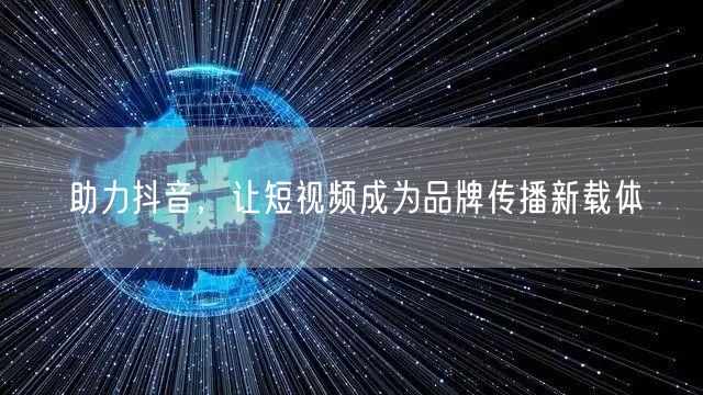 助力抖音，让短视频成为品牌传播新载体