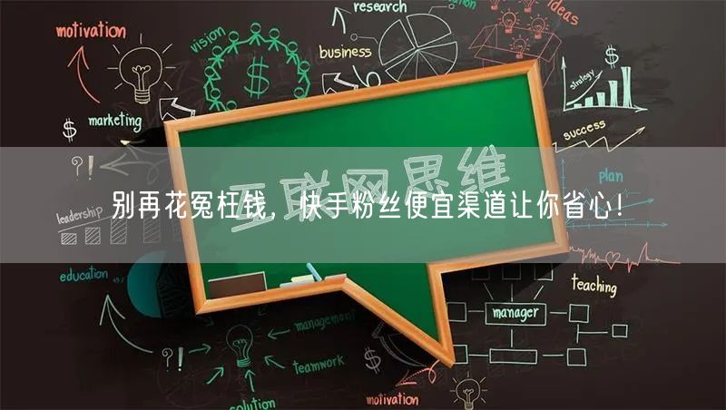 别再花冤枉钱，快手粉丝便宜渠道让你省心！
