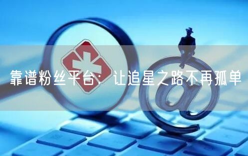靠谱粉丝平台：让追星之路不再孤单