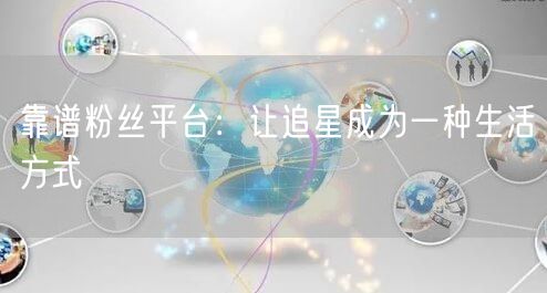 靠谱粉丝平台：让追星成为一种生活方式