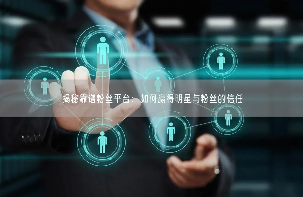揭秘靠谱粉丝平台：如何赢得明星与粉丝的信任