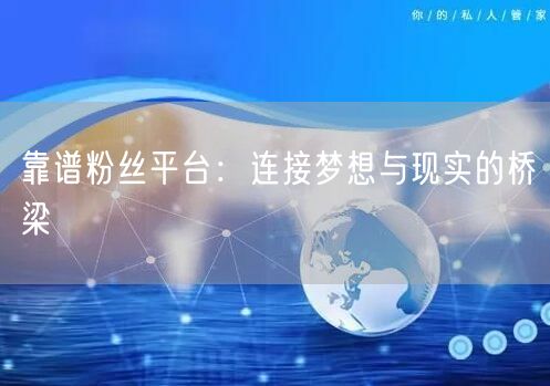 靠谱粉丝平台：连接梦想与现实的桥梁