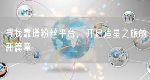 寻找靠谱粉丝平台，开启追星之旅的新篇章