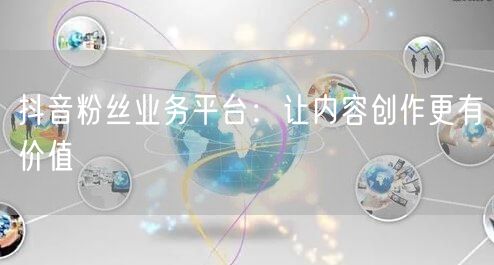 抖音粉丝业务平台：让内容创作更有价值