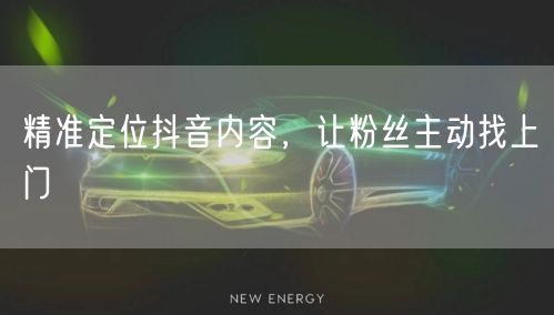 精准定位抖音内容，让粉丝主动找上门