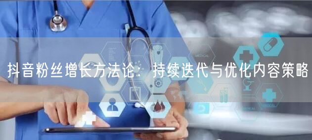 抖音粉丝增长方法论：持续迭代与优化内容策略