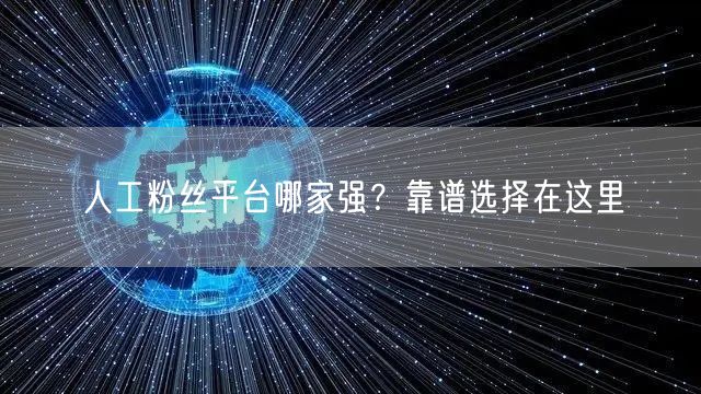 人工粉丝平台哪家强？靠谱选择在这里