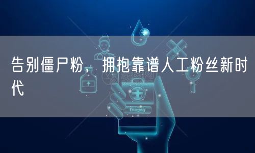 告别僵尸粉，拥抱靠谱人工粉丝新时代