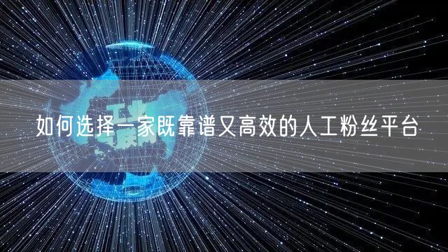 如何选择一家既靠谱又高效的人工粉丝平台