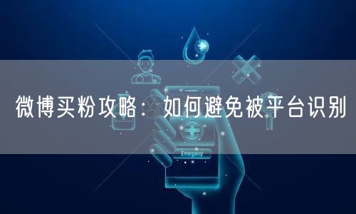 微博买粉攻略：如何避免被平台识别