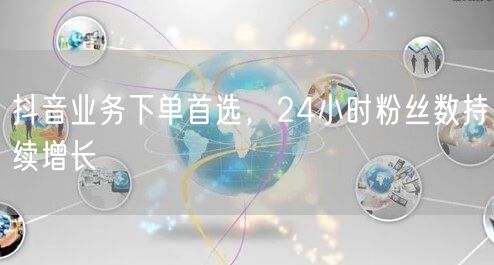 抖音业务下单首选，24小时粉丝数持续增长