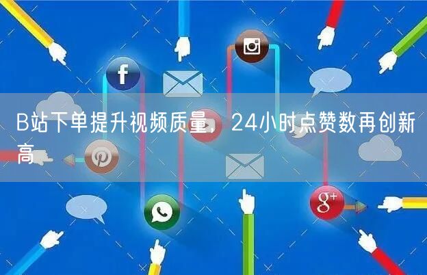 B站下单提升视频质量，24小时点赞数再创新高