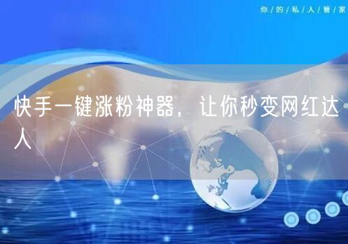快手一键涨粉神器，让你秒变网红达人