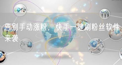 告别手动涨粉，快手一键刷粉丝软件来袭