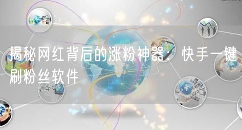 揭秘网红背后的涨粉神器：快手一键刷粉丝软件